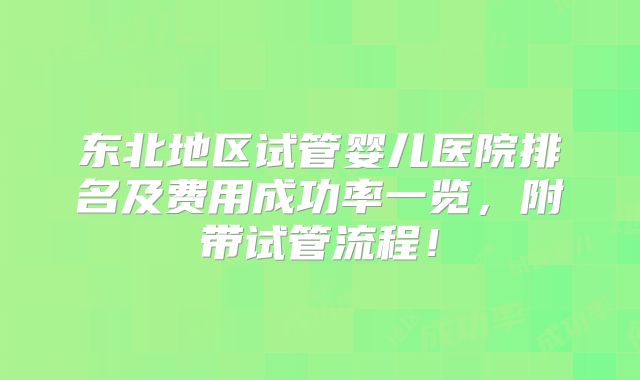 东北地区试管婴儿医院排名及费用成功率一览,附带试管流程!