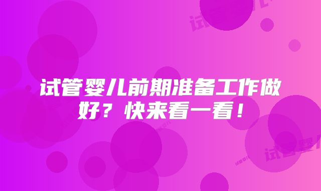 试管婴儿前期准备工作做好?快来看一看!