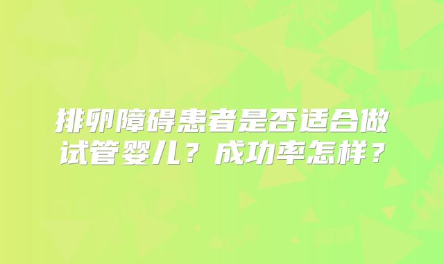 排卵障碍患者是否适合做试管婴儿？成功率怎样？