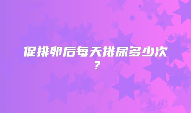 促排卵后每天排尿多少次?