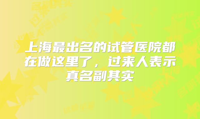 上海最出名的试管医院都在做这里了，过来人表示真名副其实