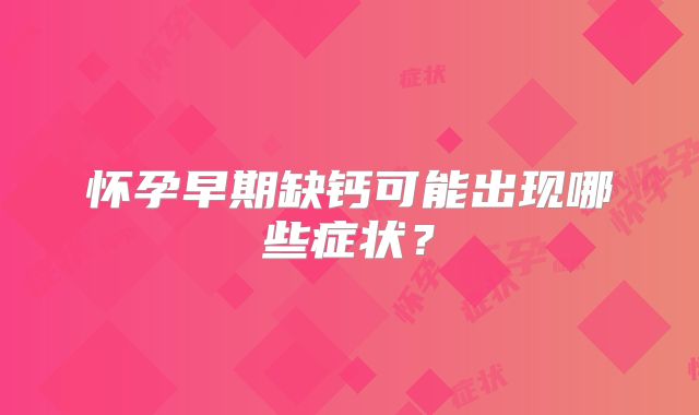 怀孕早期缺钙可能出现哪些症状？
