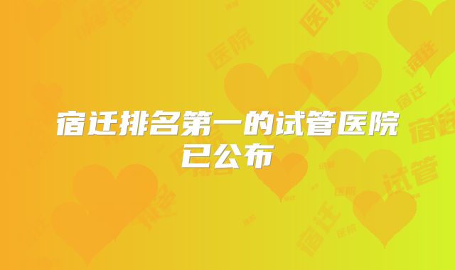 宿迁排名第一的试管医院已公布