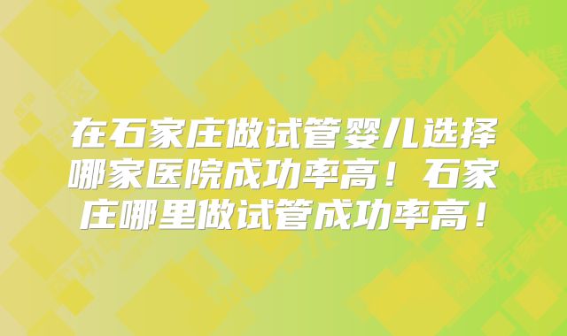 在石家庄做试管婴儿选择哪家医院成功率高！石家庄哪里做试管成功率高！