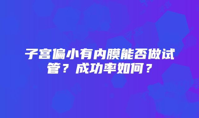 子宫偏小有内膜能否做试管？成功率如何？