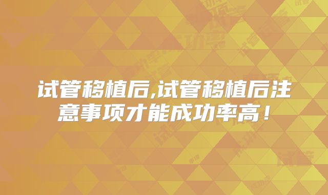 试管移植后,试管移植后注意事项才能成功率高!
