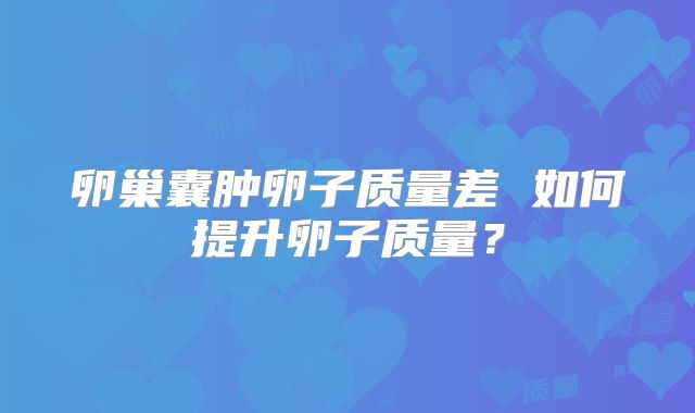 卵巢囊肿卵子质量差 如何提升卵子质量?