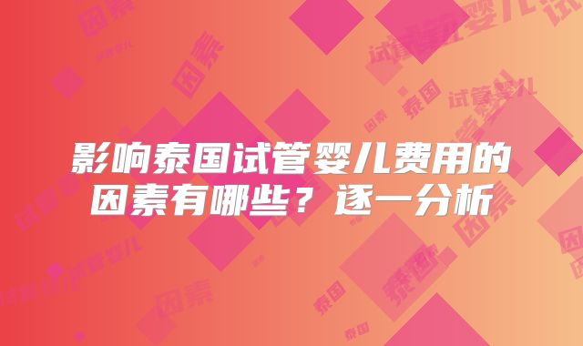 影响泰国试管婴儿费用的因素有哪些？逐一分析