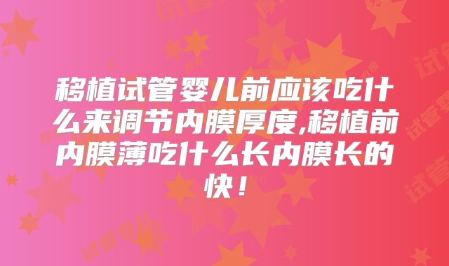 移植试管婴儿前应该吃什么来调节内膜厚度,移植前内膜薄吃什么长内膜长的快!