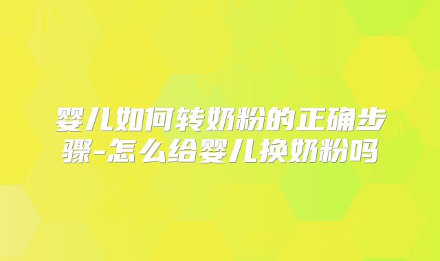 婴儿如何转奶粉的正确步骤-怎么给婴儿换奶粉吗