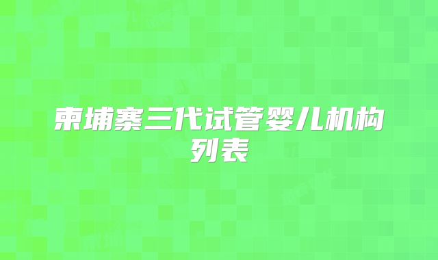 柬埔寨三代试管婴儿机构列表