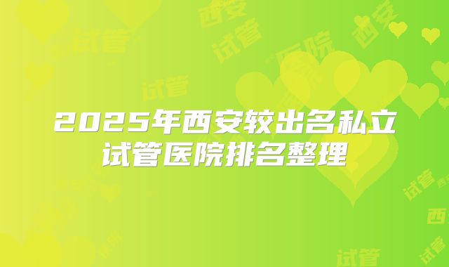 2025年西安较出名私立试管医院排名整理