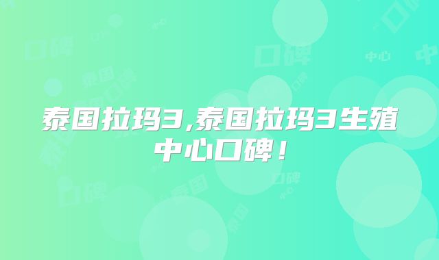 泰国拉玛3,泰国拉玛3生殖中心口碑!