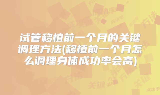 试管移植前一个月的关键调理方法(移植前一个月怎么调理身体成功率会高)