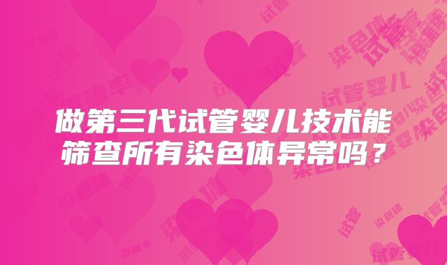 做第三代试管婴儿技术能筛查所有染色体异常吗？