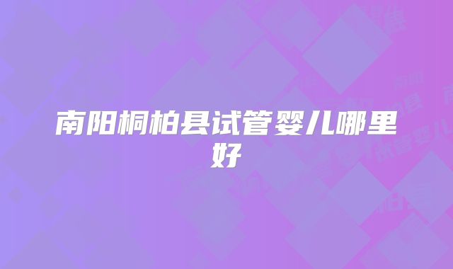 南阳桐柏县试管婴儿哪里好