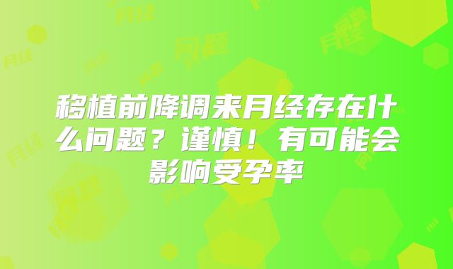 移植前降调来月经存在什么问题？谨慎！有可能会影响受孕率