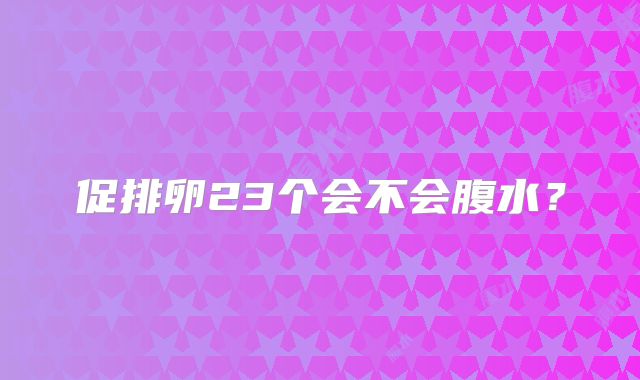 促排卵23个会不会腹水？