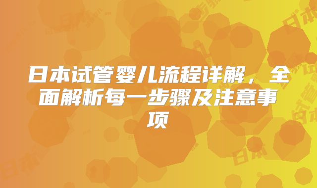 日本试管婴儿流程详解，全面解析每一步骤及注意事项