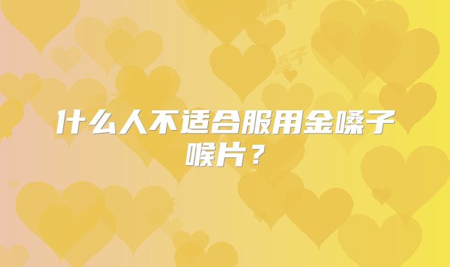 什么人不适合服用金嗓子喉片?
