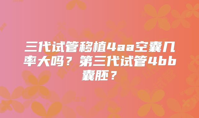 三代试管移植4aa空囊几率大吗?第三代试管4bb囊胚?