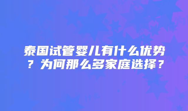 泰国试管婴儿有什么优势?为何那么多家庭选择?