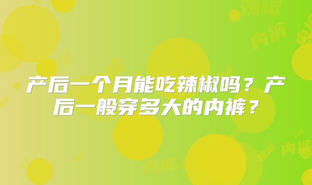 产后一个月能吃辣椒吗?产后一般穿多大的内裤?