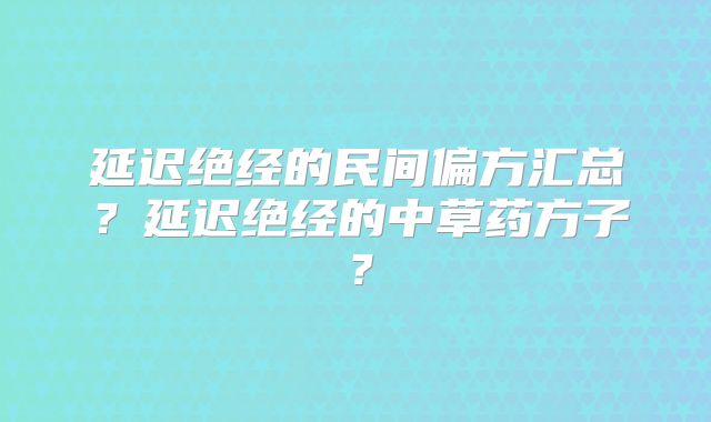 延迟绝经的民间偏方汇总？延迟绝经的中草药方子？