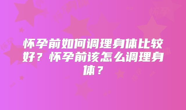 怀孕前如何调理身体比较好？怀孕前该怎么调理身体？