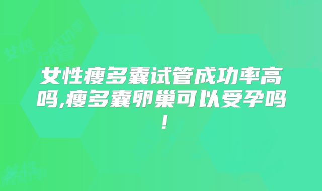 女性瘦多囊试管成功率高吗,瘦多囊卵巢可以受孕吗!