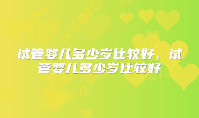 试管婴儿多少岁比较好，试管婴儿多少岁比较好