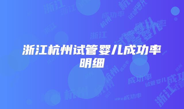 浙江杭州试管婴儿成功率明细