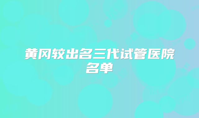 黄冈较出名三代试管医院名单