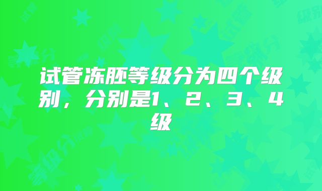 试管冻胚等级分为四个级别，分别是1、2、3、4级