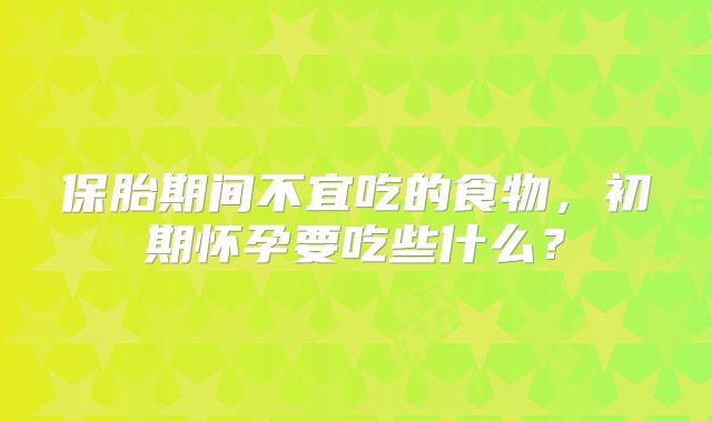 保胎期间不宜吃的食物，初期怀孕要吃些什么？