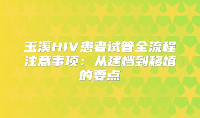 玉溪HIV患者试管全流程注意事项：从建档到移植的要点