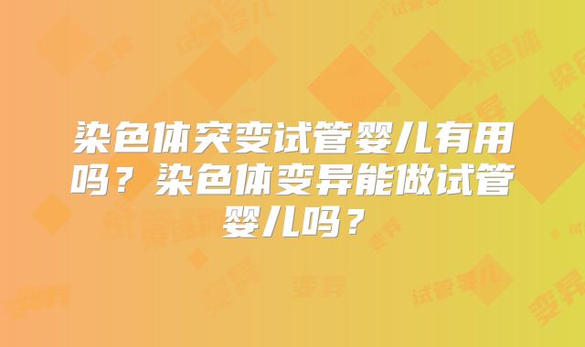 染色体突变试管婴儿有用吗？染色体变异能做试管婴儿吗？