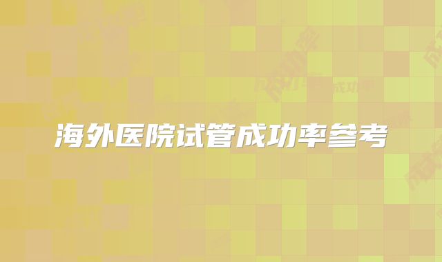 海外医院试管成功率参考