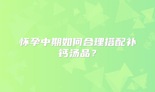 怀孕中期如何合理搭配补钙汤品?
