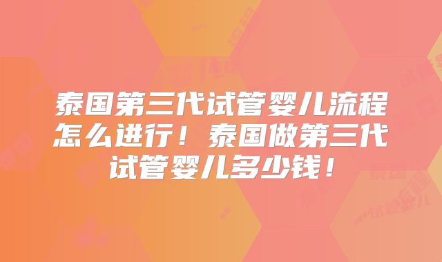 泰国第三代试管婴儿流程怎么进行！泰国做第三代试管婴儿多少钱！