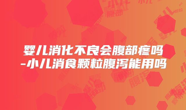 婴儿消化不良会腹部疼吗-小儿消食颗粒腹泻能用吗