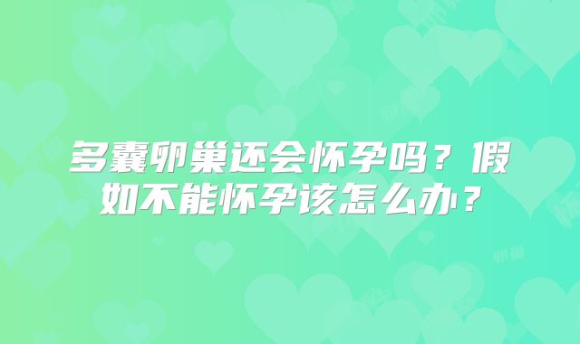 多囊卵巢还会怀孕吗？假如不能怀孕该怎么办？