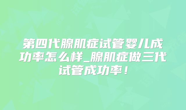 第四代腺肌症试管婴儿成功率怎么样_腺肌症做三代试管成功率！