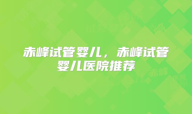 赤峰试管婴儿,赤峰试管婴儿医院推荐