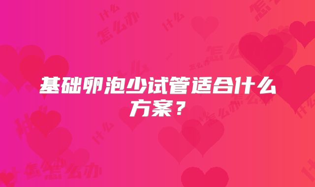基础卵泡少试管适合什么方案？