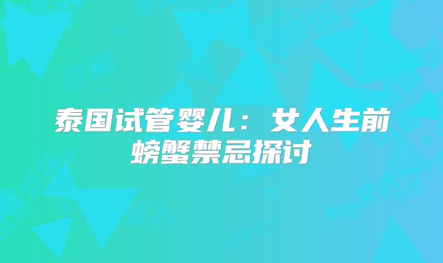 泰国试管婴儿:女人生前螃蟹禁忌探讨