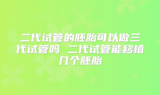 二代试管的胚胎可以做三代试管吗 二代试管能移植几个胚胎