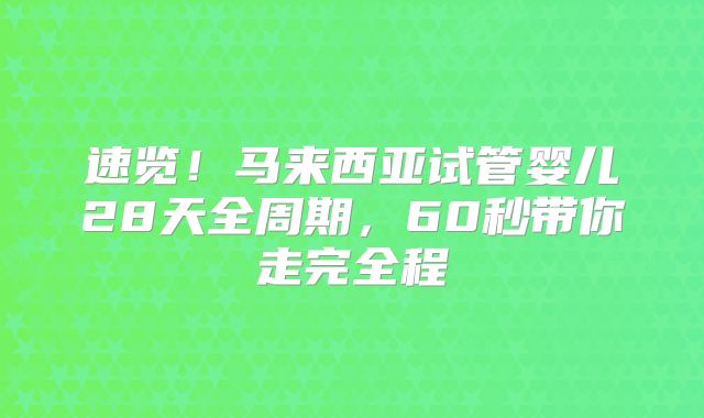 速览！马来西亚试管婴儿28天全周期，60秒带你走完全程