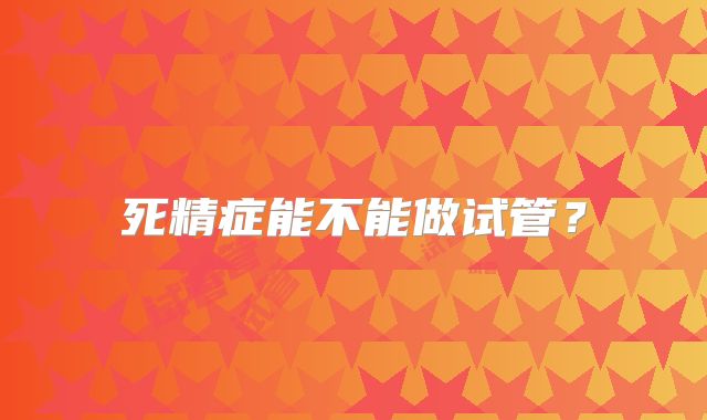 死精症能不能做试管？