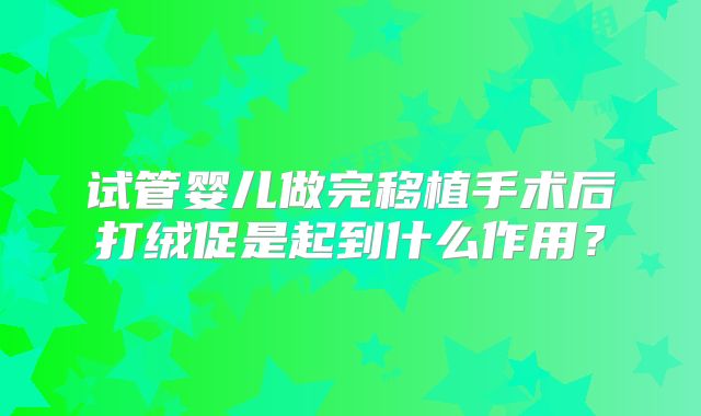 试管婴儿做完移植手术后打绒促是起到什么作用?